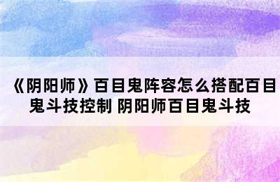 《阴阳师》百目鬼阵容怎么搭配百目鬼斗技控制 阴阳师百目鬼斗技